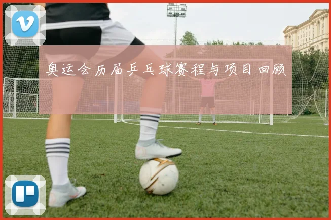 奥运会历届乒乓球赛程与项目回顾